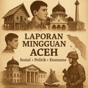 Laporan Mingguan Aceh – Analisis Sosial, Politik, dan Keamanan | KBA13 Insight