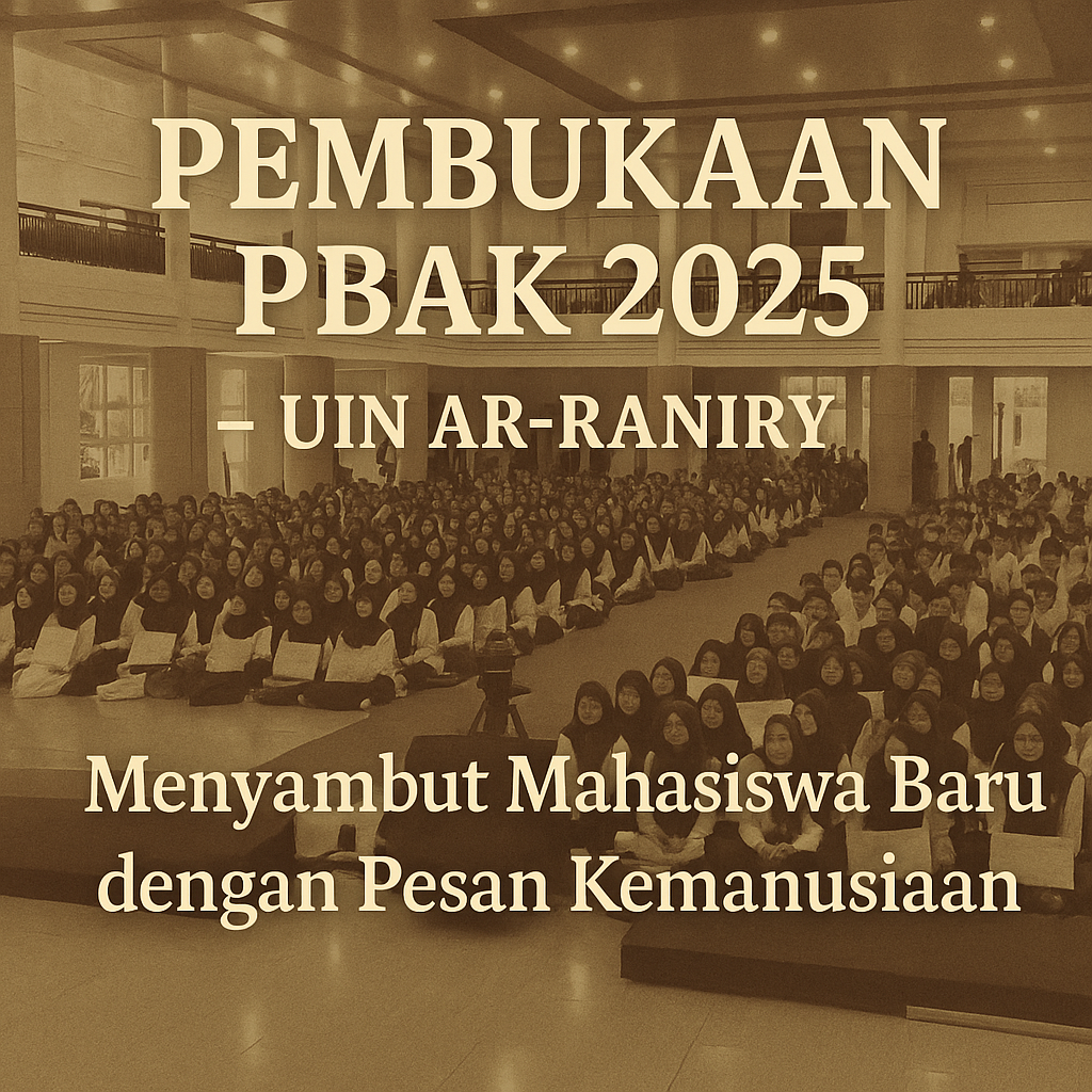 Pembukaan PBAK 2025 di UIN Ar-Raniry:  Mahasiswa Baru Disambut dengan Pesan Kemanusiaan